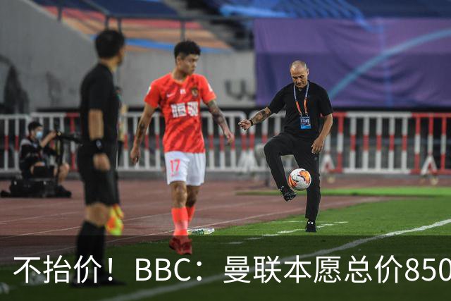 不抬价！BBC：曼联本愿总价8500万签M费，但认为热刺会涨到9000万