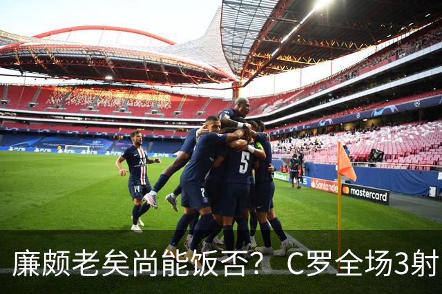 廉颇老矣尚能饭否？ C罗全场3射门0射正表现平淡