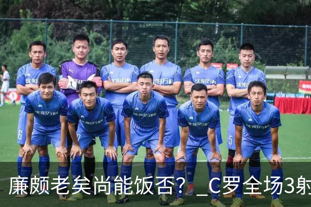 廉颇老矣尚能饭否？ C罗全场3射门0射正表现平淡