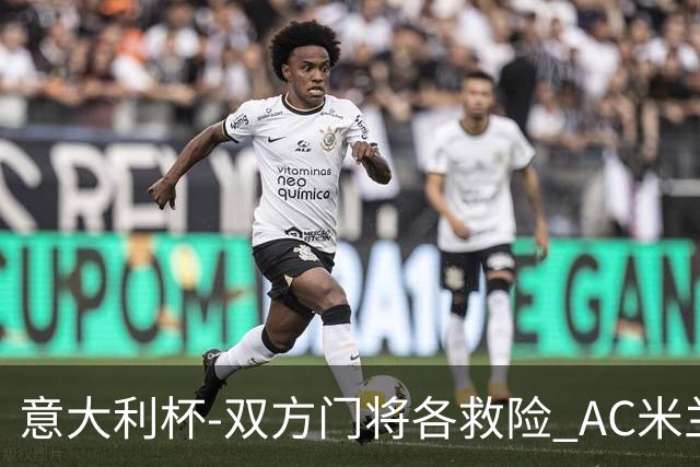 意大利杯-双方门将各救险 AC米兰主场平国际米兰