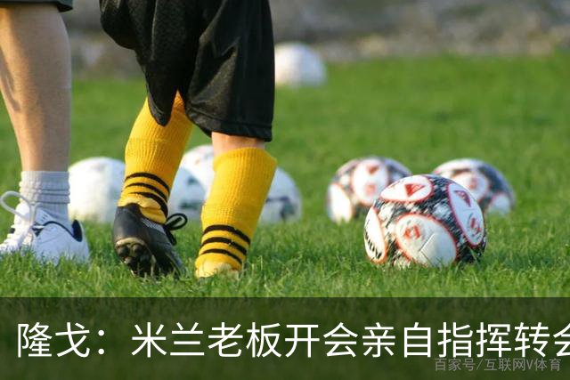 隆戈：米兰老板开会亲自指挥转会 阿莫林当上足球经理深度参与
