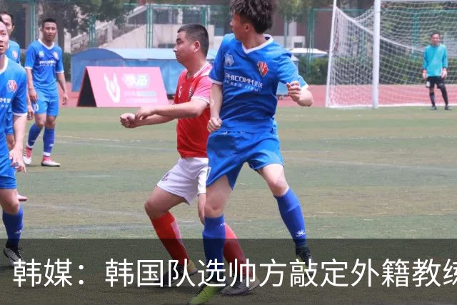 韩媒：韩国队选帅方敲定外籍教练 明年亚洲杯将迎首秀